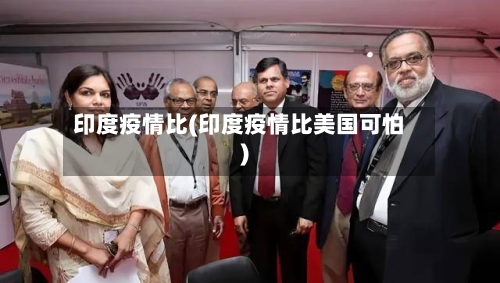 印度疫情比(印度疫情比美国可怕)