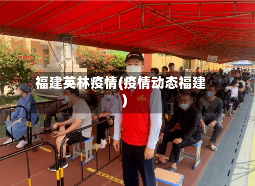 福建英林疫情(疫情动态福建)