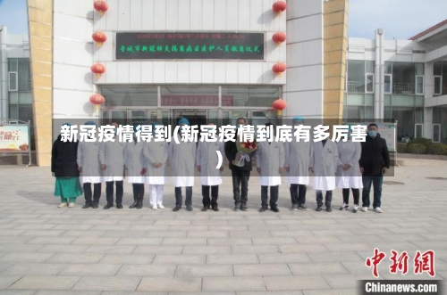 新冠疫情得到(新冠疫情到底有多厉害)