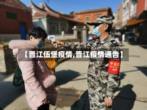 【晋江伍堡疫情,晋江疫情通告】-第2张图片