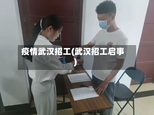 疫情武汉招工(武汉招工启事)-第2张图片
